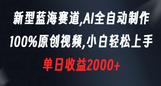 新型蓝海赛道，AI全自动制作，100%原创视频，小白轻松上手，单日收益2000+【揭秘】-副业网