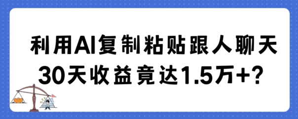 利用AI复制粘贴跟人聊天30天收益竟达1.5万+-副业库