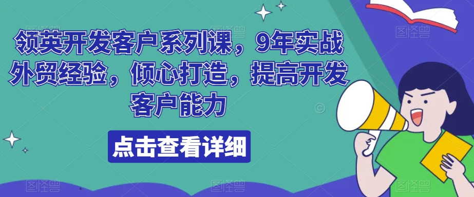 领英开发客户系列课，9年实战外贸经验，倾心打造，提高开发客户能力-副业库