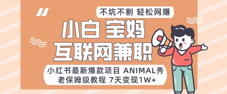 小红书最新爆款项目Animal秀，老保姆级教程，7天变现1w+【揭秘】-副业网