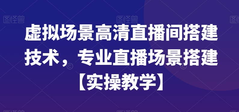 虚拟场景高清直播间搭建技术，专业直播场景搭建【实操教学】-副业网