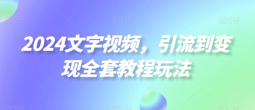 2024文字视频，引流到变现全套教程玩法-副业网