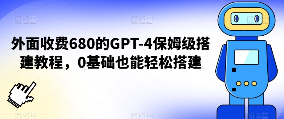 外面收费680的GPT-4保姆级搭建教程，0基础也能轻松搭建-副业网