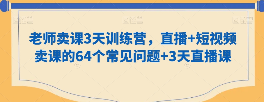 老师卖课3天训练营，直播+短视频卖课的64个常见问题+3天直播课-副业库