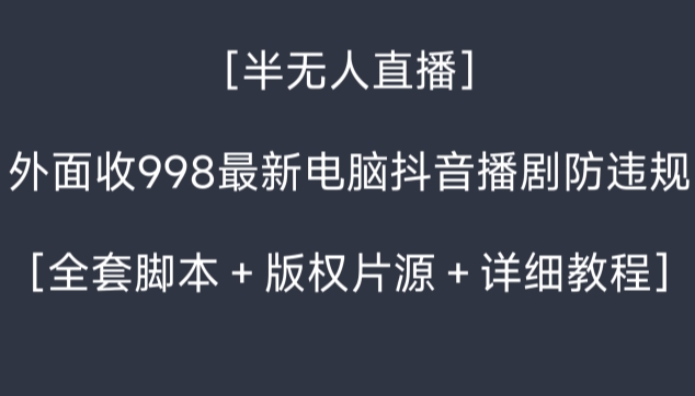 外面收998最新半无人直播电脑抖音播剧防违规【全套脚本＋版权片源＋详细教程】-副业网