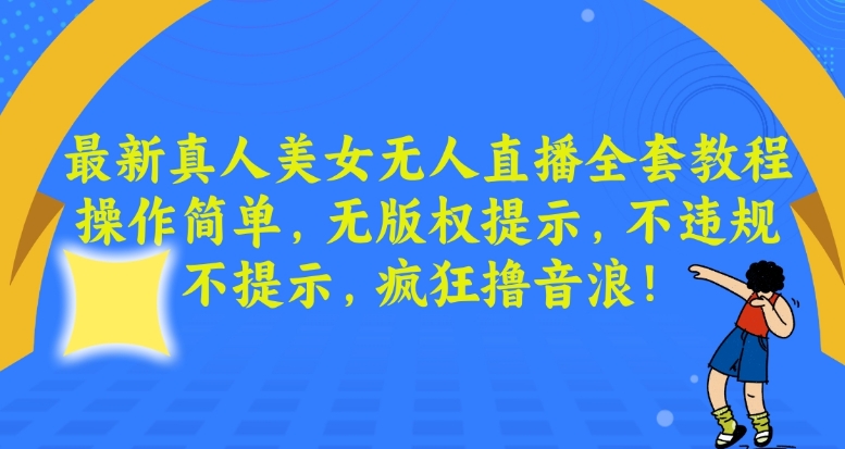 最新真人美女无人直播全套教程，操作简单，无版权提示，不违规，不提示，疯狂撸音浪-副业网