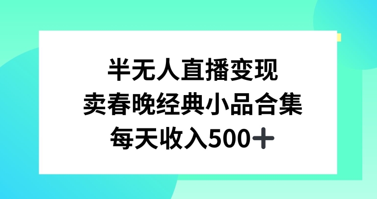 半无人直播变现，卖经典春晚小品合集，每天日入500+-副业网