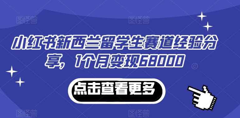 小红书新西兰留学生赛道经验分享，1个月变现68000-副业库