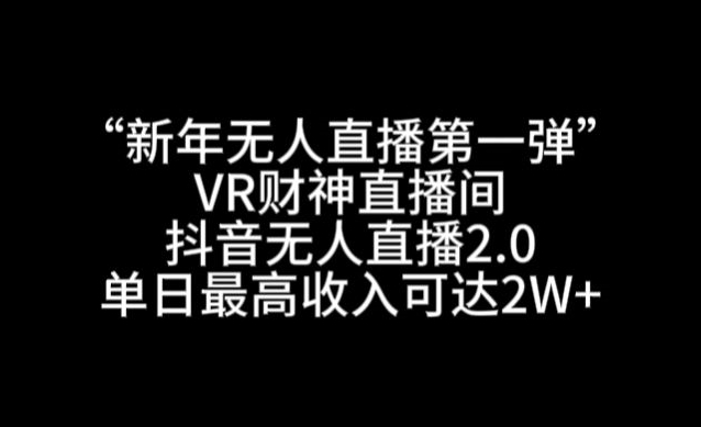 “新年无人直播第一弹“VR财神直播间，抖音无人直播2.0，单日最高收入可达2W+-副业网