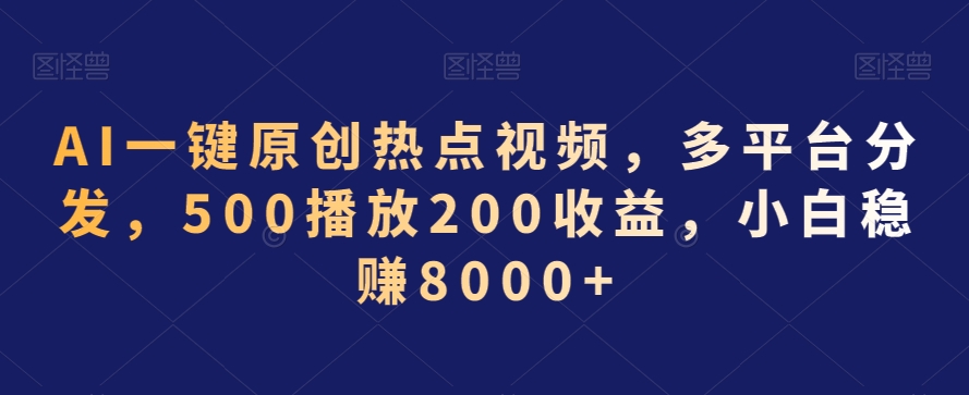 AI一键原创热点视频，多平台分发，500播放200收益，小白稳赚8000+-副业库