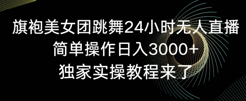 旗袍美女团跳舞24小时无人直播，简单操作日入3000+，独家实操教程来了-副业库