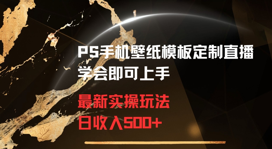 PS手机壁纸模板定制直播最新实操玩法学会即可上手日收入500+-副业网