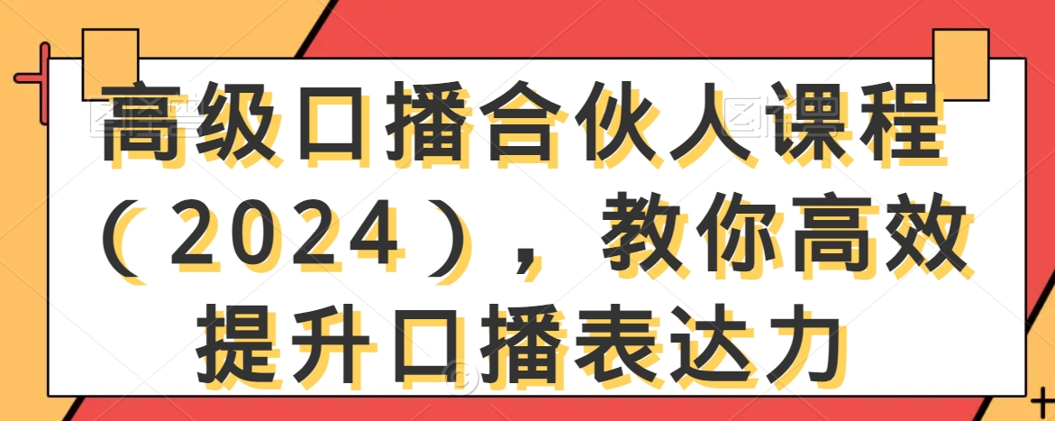 高级口播合伙人课程（2024），教你高效提升口播表达力-副业网