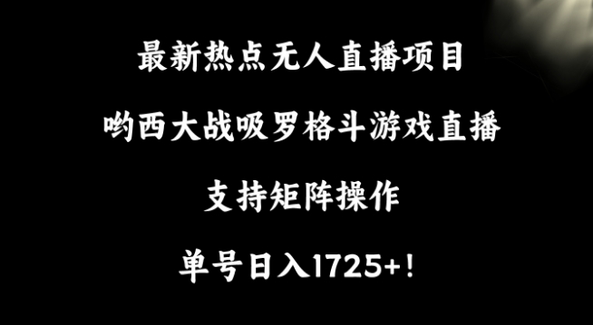 最新热点无人直播项目，哟西大战吸罗格斗游戏直播，支持矩阵操作，单号日入1725+-副业库