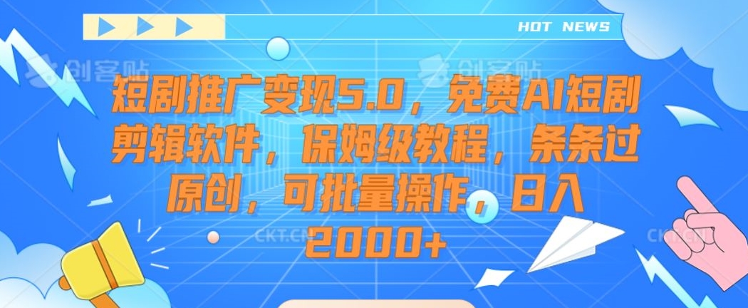 短剧推广变现5.0，免费AI短剧剪辑软件，保姆级教程，条条过原创，可批量操作，日入2000+-副业网
