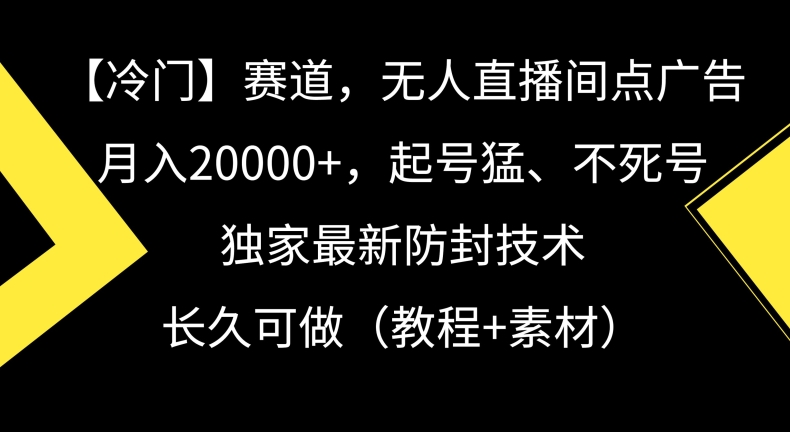 冷门赛道，无人直播间点广告，月入20000+，起号猛、不死号，独家最新防封技术-副业库