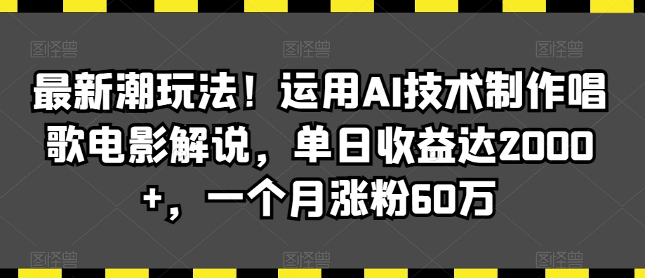最新潮玩法！运用AI技术制作唱歌电影解说，单日收益达2000+，一个月涨粉60万-副业库