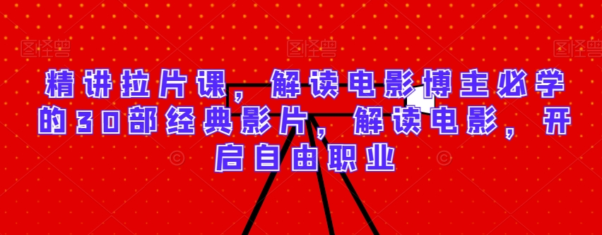 精讲拉片课，解读电影博主必学的30部经典影片，解读电影，开启自由职业-副业网