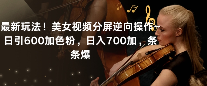 最新玩法！美女视频分屏逆向操作~日引600加色粉，日入700加，条条爆-副业网