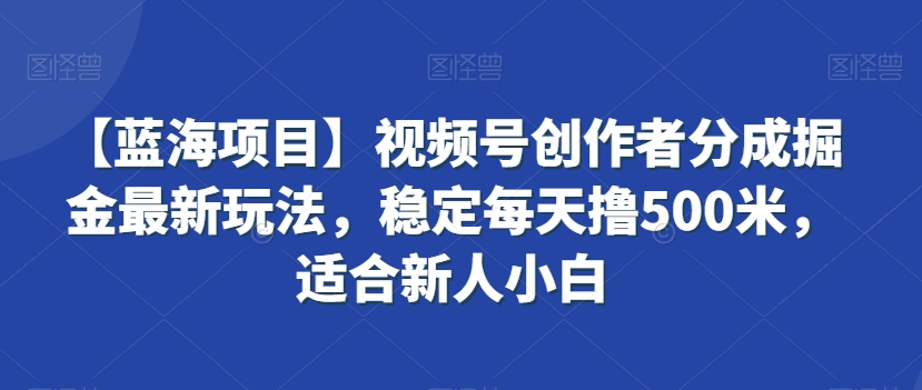 【蓝海项目】视频号创作者分成掘金最新玩法，稳定每天撸500米，适合新人小白-副业网
