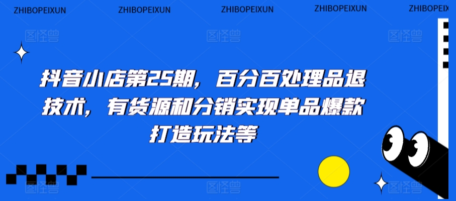 抖音小店第25期，百分百处理品退技术，有货源和分销实现单品爆款打造玩法等-副业库