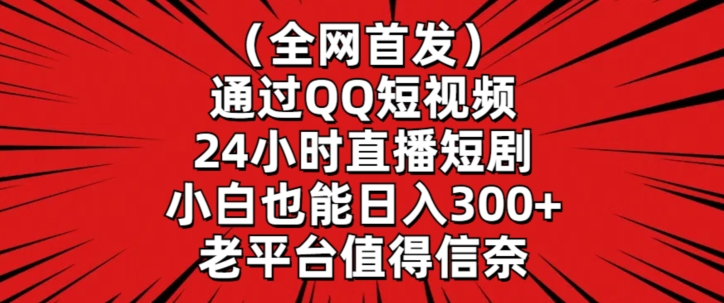 全网首发，通过QQ短视频24小时直播短剧，小白也能日入300+-副业库