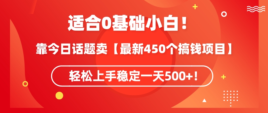 靠今日话题玩法卖【最新450个搞钱玩法合集】，轻松上手稳定一天500+-副业网