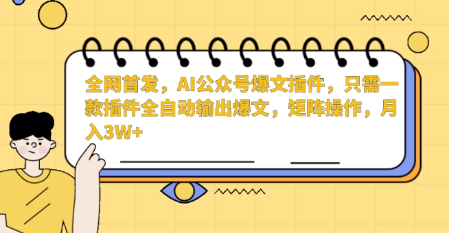 全网首发，AI公众号爆文插件，只需一款插件全自动输出爆文，矩阵操作，月入3W+-副业网