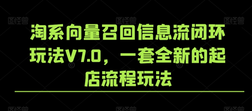 淘系向量召回信息流闭环玩法V7.0，一套全新的起店流程玩法-副业网