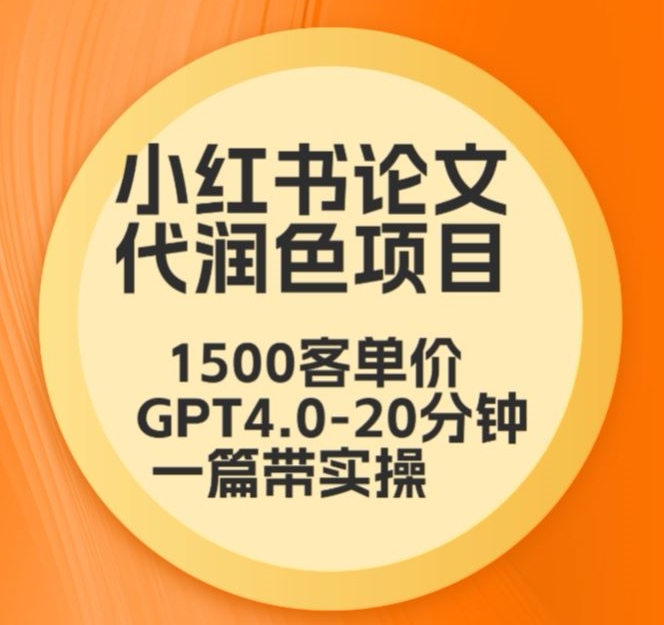 毕业季小红书论文代润色项目，本科1500，专科1200，高客单GPT4.0-20分钟一篇带实操-副业网