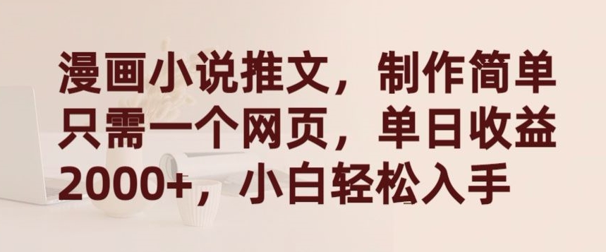 漫画小说推文，制作简单只需一个网页，单日收益2000+，小白轻松入手-副业网