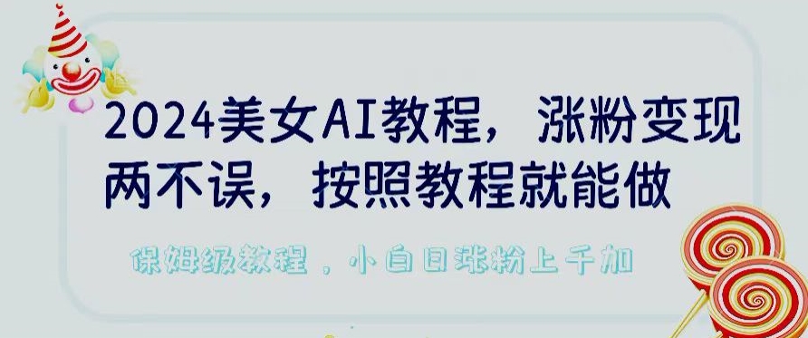 2024美女AI教程，涨粉变现两不误，按照教程制作就能做，平台低概率检测出是AI制作-副业网