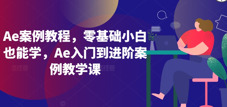 Ae案例教程，零基础小白也能学，Ae入门到进阶案例教学课-副业网