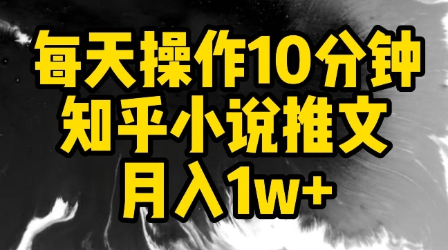 每天操作10分钟，知乎小说推文月入1w+-副业网