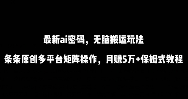 最新ai流量密码，傻瓜式搬运玩法，条条原创，多平台矩阵操作，月赚5万+保姆式教程-副业网