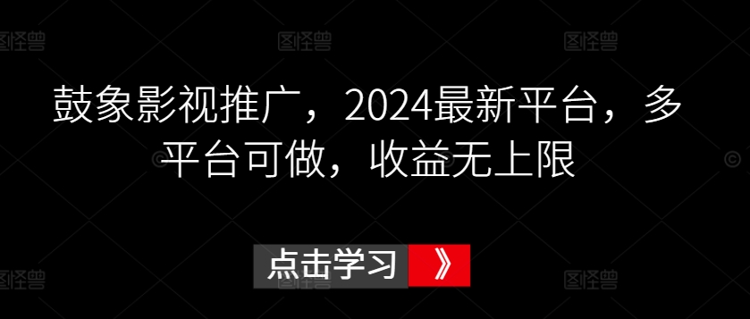 鼓象影视推广，2024最新平台，多平台可做，收益无上限-副业网