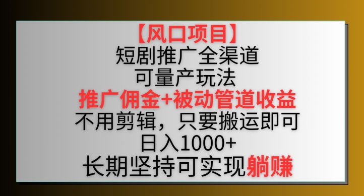 【风口项目】短剧推广全渠道最新双重收益玩法，推广佣金管道收益，不用剪辑，只要搬运即可-副业网