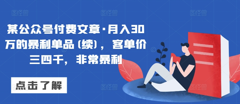 某公众号付费文章·月入30万的暴利单品(续)，客单价三四千，非常暴利-副业网