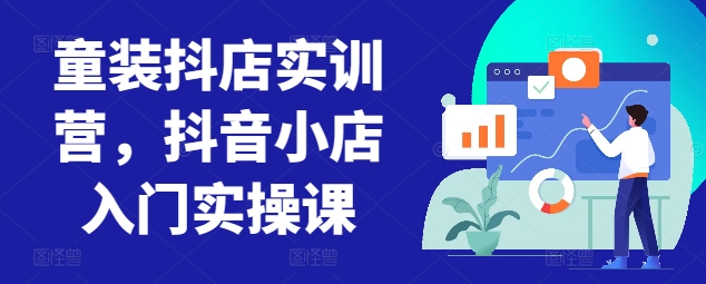 童装抖店实训营，抖音小店入门实操课-副业网