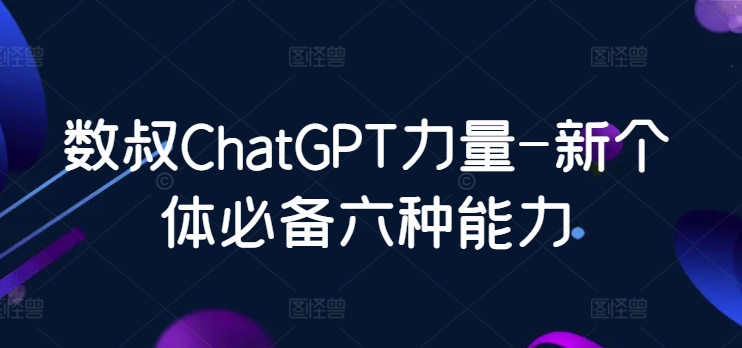 数叔ChatGPT力量-新个体必备六种能力-副业网