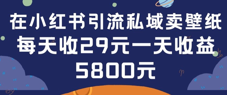 在小红书引流私域卖壁纸每张29元单日最高卖出200张(0-1搭建教程)-副业网