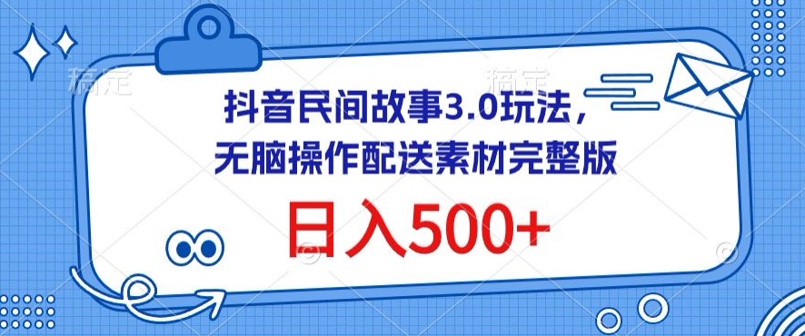 抖音民间故事3.0玩法，无脑操作，日入500+配送素材完整版-副业网