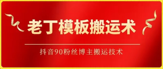 老丁模板搬运术：抖音90万粉丝博主搬运技术-副业库