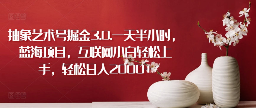 抽象艺术号掘金3.0.一天半小时，蓝海项目，互联网小白轻松上手，轻松日入2000+-副业库
