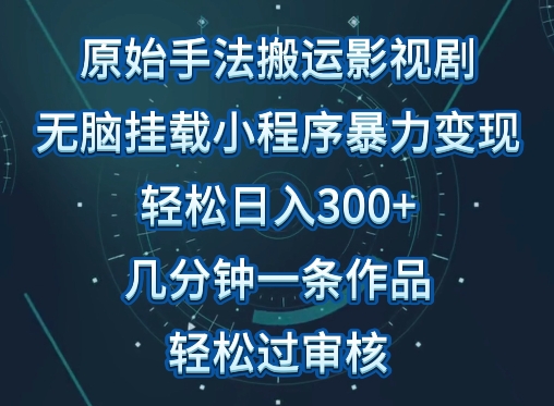 原始手法影视搬运，无脑搬运影视剧，单日收入300+，操作简单，几分钟生成一条视频，轻松过审核-副业库