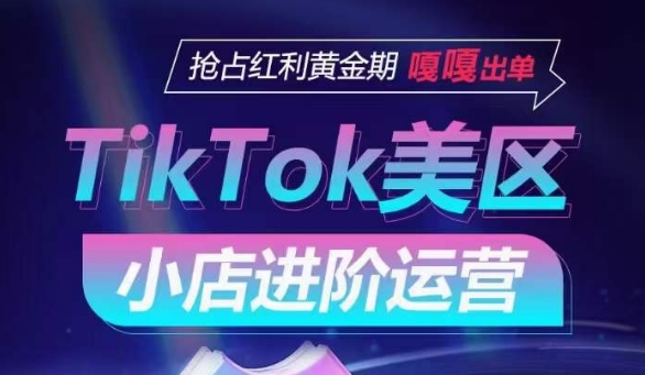 TikTok Shop美区小店进阶运营，抢占红利黄金期 嘎嘎出单-副业网