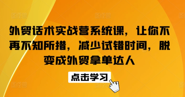 外贸话术实战营系统课，让你不再不知所措，减少试错时间，脱变成外贸拿单达人-副业网