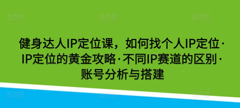 健身达人IP定位课，如何找个人IP定位·IP定位的黄金攻略·不同IP赛道的区别·账号分析与搭建-副业库