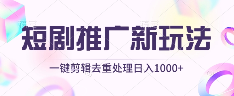 短剧推广新玩法，不剪辑，工具助力一键过原创，日入1000+-副业网