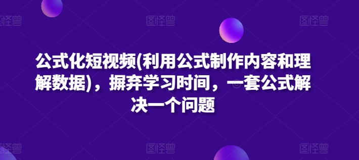 公式化短视频(利用公式制作内容和理解数据)，摒弃学习时间，一套公式解决一个问题-副业网
